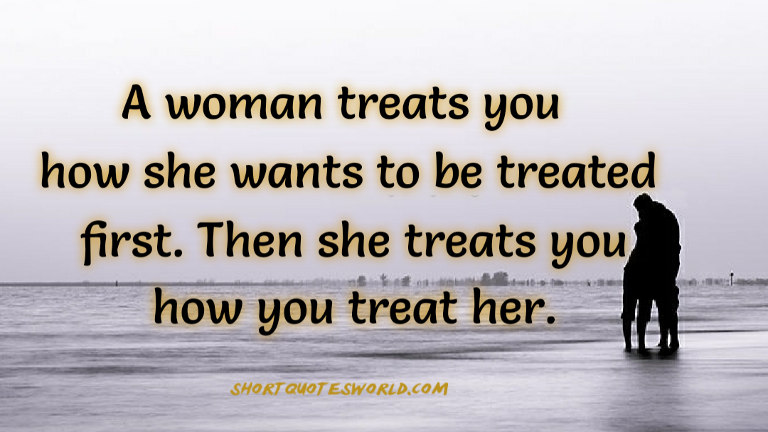 A Woman Treats You How She Wants You To Be Treated